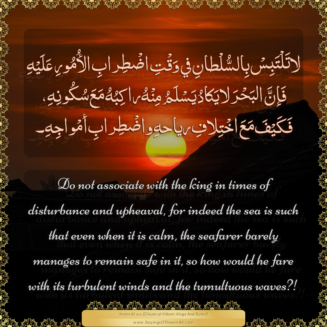Do not associate with the king in times of disturbance and upheaval, for...